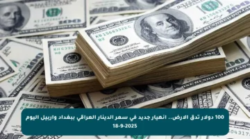 100 دولار تدق الأرض.. انهيار جديد في سعر الدينار العراقي ببغداد وأربيل اليوم 18-9-2025